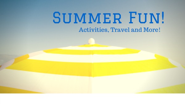Summer Fun--Activities, Travel and More!  Tips, Recipes, summer fun for the whole family!